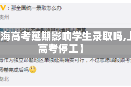 【上海高考延期影响学生录取吗,上海高考停工】