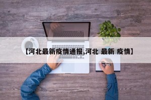 【河北最新疫情通报,河北 最新 疫情】
