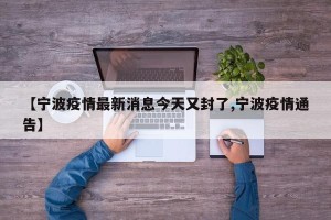 【宁波疫情最新消息今天又封了,宁波疫情通告】