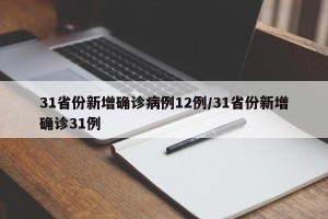 31省份新增确诊病例12例/31省份新增确诊31例
