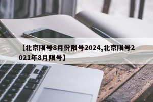【北京限号8月份限号2024,北京限号2021年8月限号】