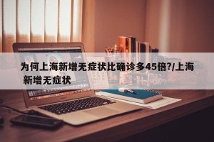 为何上海新增无症状比确诊多45倍?/上海 新增无症状