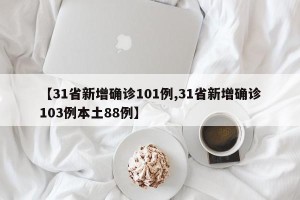 【31省新增确诊101例,31省新增确诊103例本土88例】