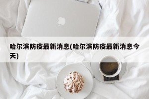 哈尔滨防疫最新消息(哈尔滨防疫最新消息今天)