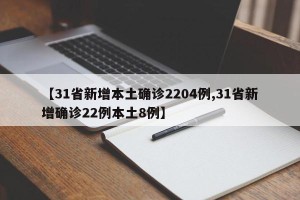 【31省新增本土确诊2204例,31省新增确诊22例本土8例】