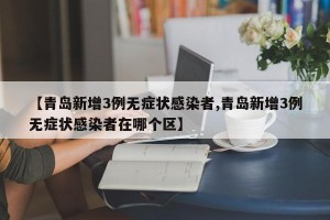 【青岛新增3例无症状感染者,青岛新增3例无症状感染者在哪个区】