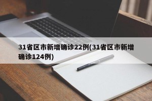31省区市新增确诊22例(31省区市新增确诊124例)