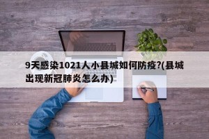 9天感染1021人小县城如何防疫?(县城出现新冠肺炎怎么办)
