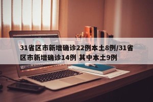 31省区市新增确诊22例本土8例/31省区市新增确诊14例 其中本土9例