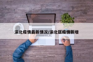 渝北疫情最新情况/渝北区疫情新增