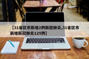 【31省区市新增2例新冠肺炎,31省区市新增新冠肺炎125例】
