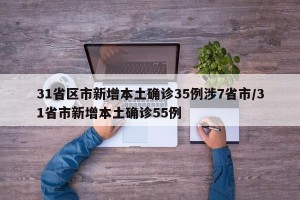 31省区市新增本土确诊35例涉7省市/31省市新增本土确诊55例