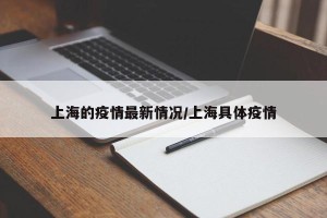 上海的疫情最新情况/上海具体疫情