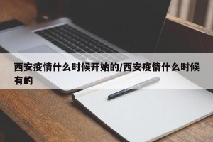 西安疫情什么时候开始的/西安疫情什么时候有的