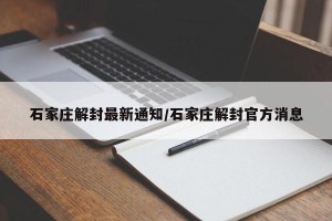 石家庄解封最新通知/石家庄解封官方消息