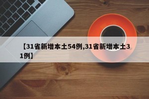 【31省新增本土54例,31省新增本土31例】