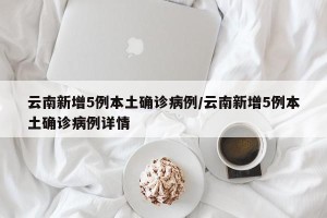 云南新增5例本土确诊病例/云南新增5例本土确诊病例详情