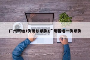 广州新增1例确诊病例/广州新增一例病例