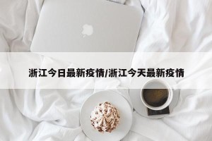 浙江今日最新疫情/浙江今天最新疫情