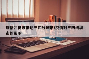 疫情冲击波抵达三四线城市/疫情对三四线城市的影响