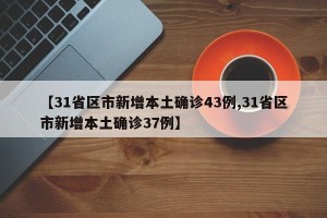 【31省区市新增本土确诊43例,31省区市新增本土确诊37例】