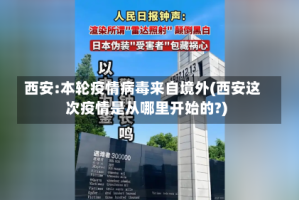 西安:本轮疫情病毒来自境外(西安这次疫情是从哪里开始的?)