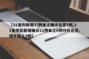 【31省份新增37例本土确诊北京5例,31省市区新增确诊11例本土6例均在北京,境外输入5例】