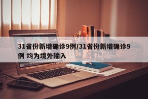 31省份新增确诊9例/31省份新增确诊9例 均为境外输入