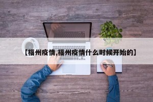 【福州疫情,福州疫情什么时候开始的】