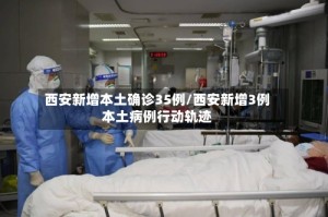 西安新增本土确诊35例/西安新增3例本土病例行动轨迹