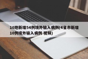 10地新增54例境外输入病例(4省市新增10例境外输入病例 视频)