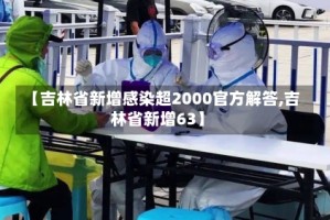 【吉林省新增感染超2000官方解答,吉林省新增63】