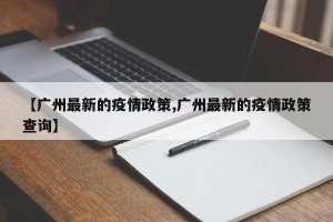 【广州最新的疫情政策,广州最新的疫情政策查询】