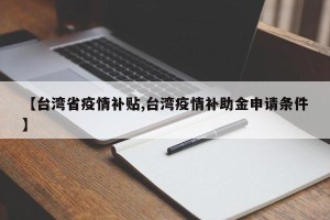【台湾省疫情补贴,台湾疫情补助金申请条件】