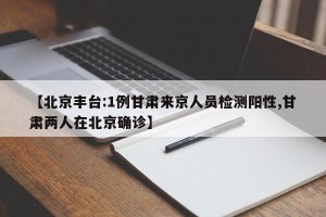 【北京丰台:1例甘肃来京人员检测阳性,甘肃两人在北京确诊】