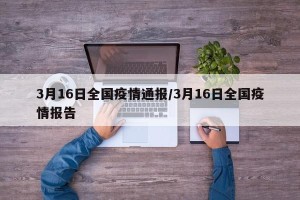3月16日全国疫情通报/3月16日全国疫情报告