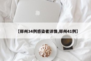 【郑州34例感染者详情,郑州41例】