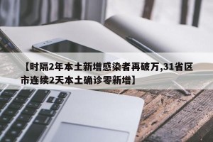 【时隔2年本土新增感染者再破万,31省区市连续2天本土确诊零新增】