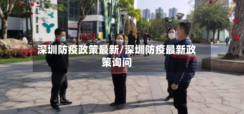 深圳防疫政策最新/深圳防疫最新政策询问-第2张图片