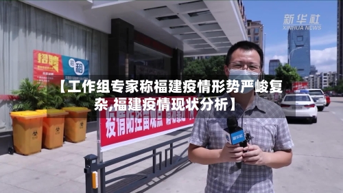 【工作组专家称福建疫情形势严峻复杂,福建疫情现状分析】-第1张图片