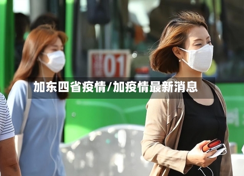 加东四省疫情/加疫情最新消息-第2张图片