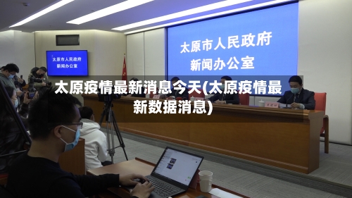太原疫情最新消息今天(太原疫情最新数据消息)-第1张图片