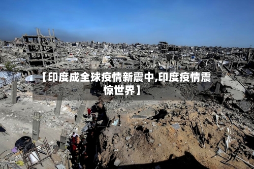 【印度成全球疫情新震中,印度疫情震惊世界】-第3张图片