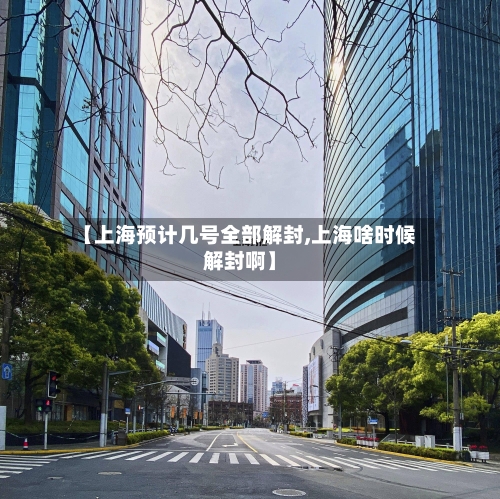 【上海预计几号全部解封,上海啥时候解封啊】-第1张图片