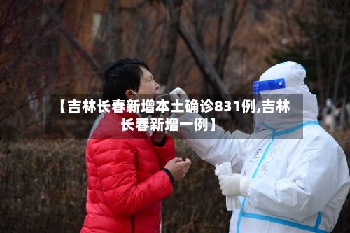 【吉林长春新增本土确诊831例,吉林长春新增一例】-第3张图片