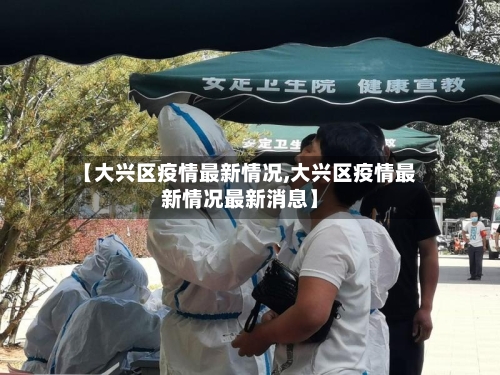 【大兴区疫情最新情况,大兴区疫情最新情况最新消息】-第1张图片