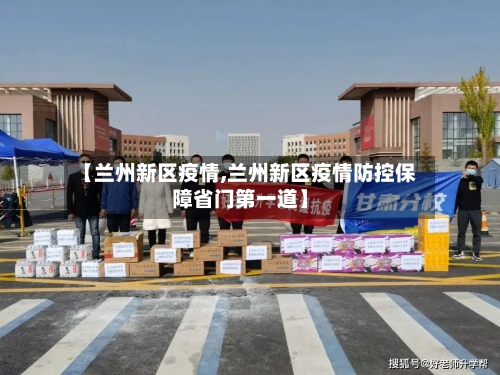 【兰州新区疫情,兰州新区疫情防控保障省门第一道】-第1张图片