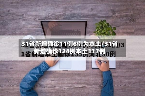 31省新增确诊11例6例为本土/31省新增确诊124例本土117例-第2张图片