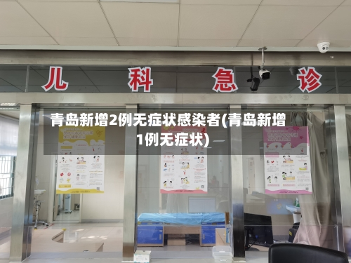 青岛新增2例无症状感染者(青岛新增1例无症状)-第2张图片