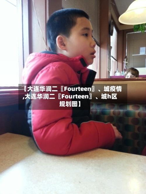 【大连华润二〖Fourteen〗、城疫情,大连华润二〖Fourteen〗、城h区规划图】-第1张图片